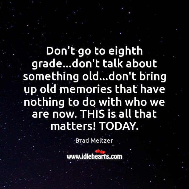 Don’t go to eighth grade…don’t talk about something old…don’t bring Brad Meltzer Picture Quote