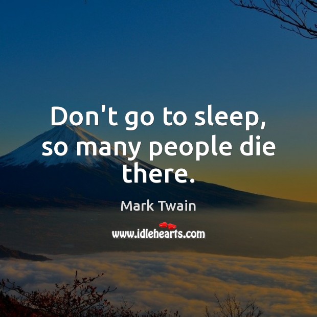 Don’t go to sleep, so many people die there. Mark Twain Picture Quote