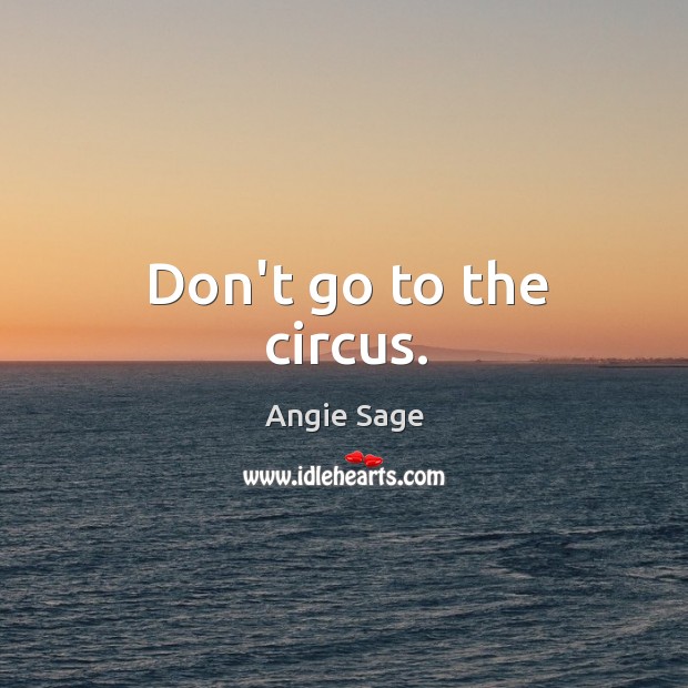 Don’t go to the circus. Angie Sage Picture Quote