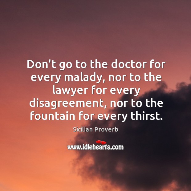 Don’t go to the doctor for every malady, nor to the lawyer for every disagreement. Image