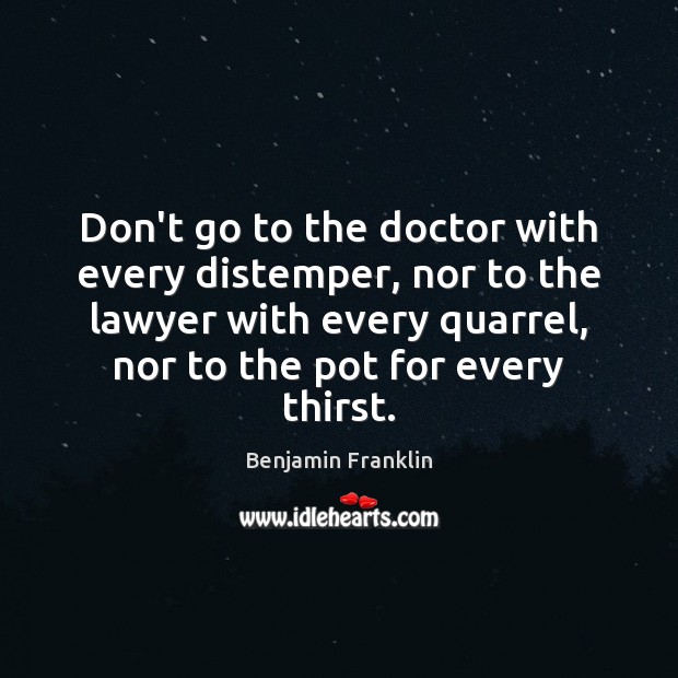 Don’t go to the doctor with every distemper, nor to the lawyer Benjamin Franklin Picture Quote