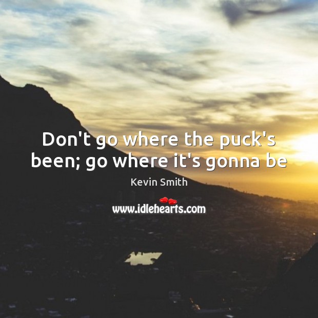 Don’t go where the puck’s been; go where it’s gonna be Kevin Smith Picture Quote