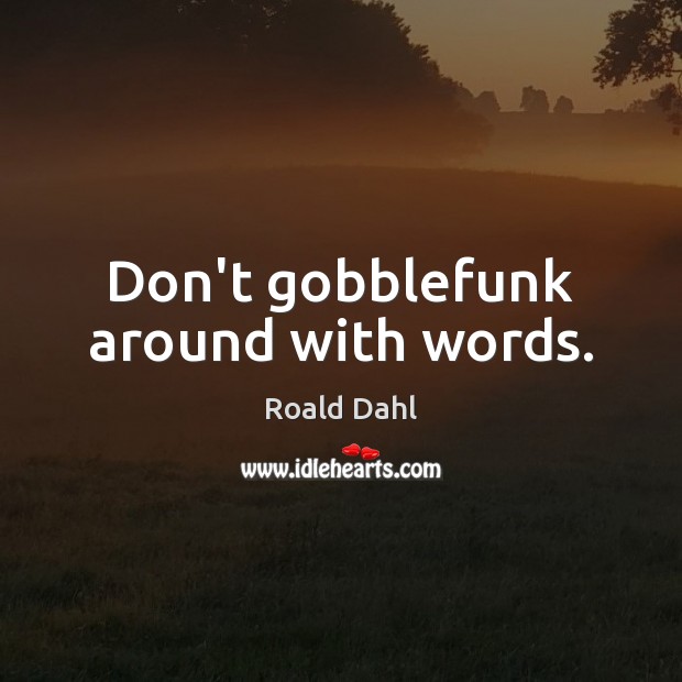 Don’t gobblefunk around with words. Roald Dahl Picture Quote