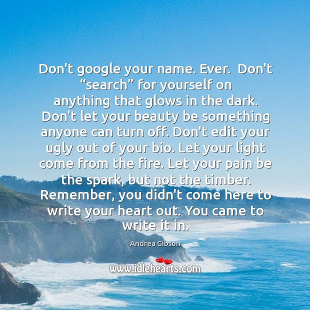 Don’t google your name. Ever.  Don’t “search” for yourself on anything that Andrea Gibson Picture Quote