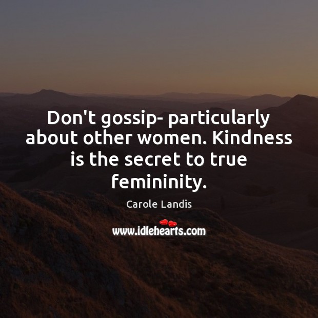 Don’t gossip- particularly about other women. Kindness is the secret to true femininity. Kindness Quotes Image