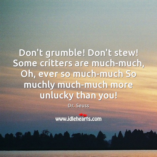 Don’t grumble! Don’t stew! Some critters are much-much, Oh, ever so much-much Dr. Seuss Picture Quote
