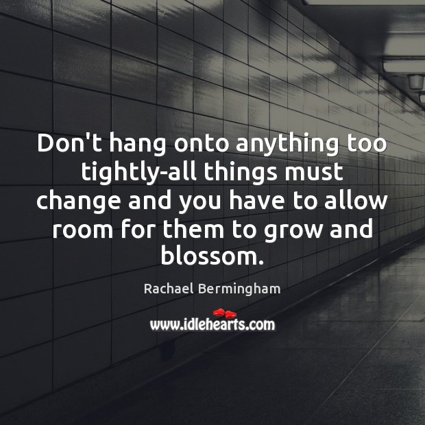 Don’t hang onto anything too tightly-all things must change and you have Rachael Bermingham Picture Quote