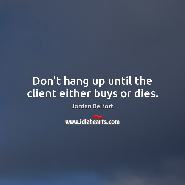 Don’t hang up until the client either buys or dies. Jordan Belfort Picture Quote