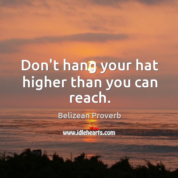 Don’t hang your hat higher than you can reach. Image