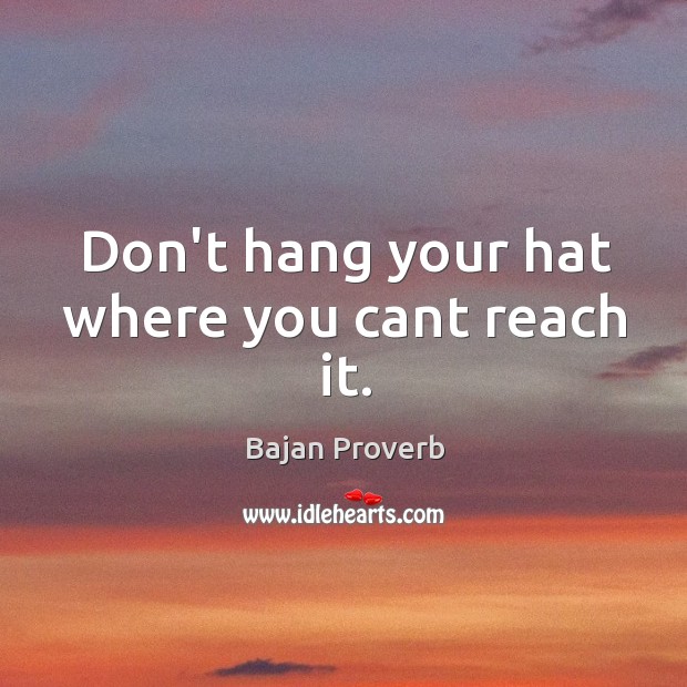 Don’t hang your hat where you cant reach it. Bajan Proverbs Image