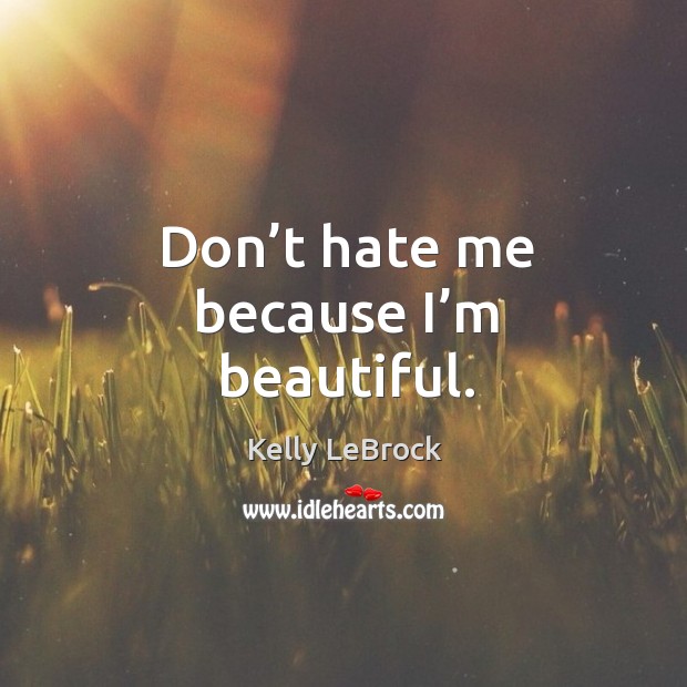 Don’t hate me because I’m beautiful. Kelly LeBrock Picture Quote