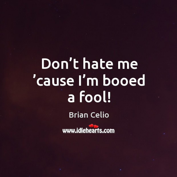 Don’t hate me ’cause I’m booed a fool! Brian Celio Picture Quote