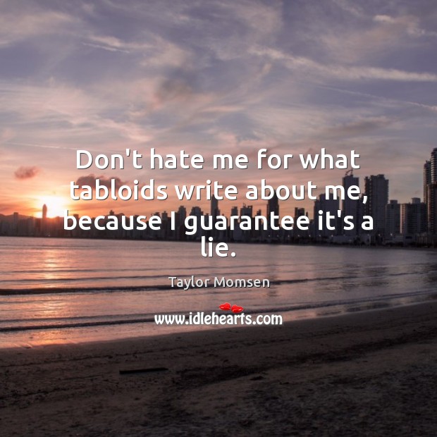 Don’t hate me for what tabloids write about me, because I guarantee it’s a lie. Taylor Momsen Picture Quote