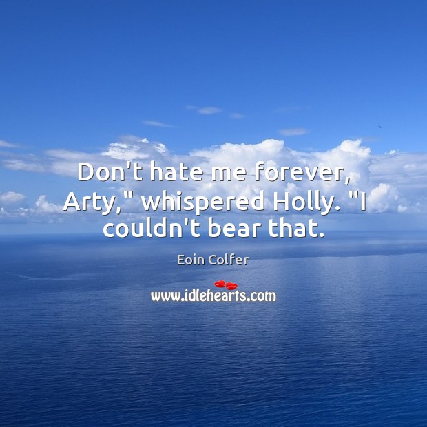 Don’t hate me forever, Arty,” whispered Holly. “I couldn’t bear that. Eoin Colfer Picture Quote