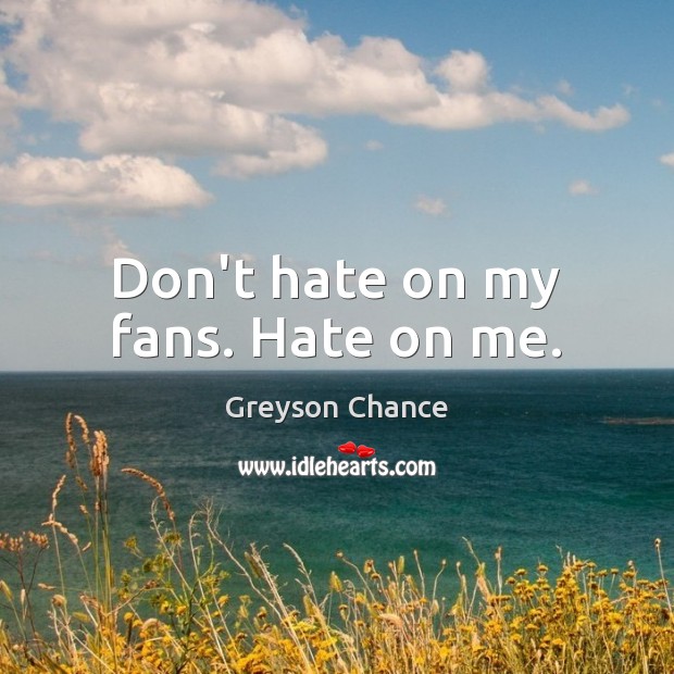 Don’t hate on my fans. Hate on me. Greyson Chance Picture Quote