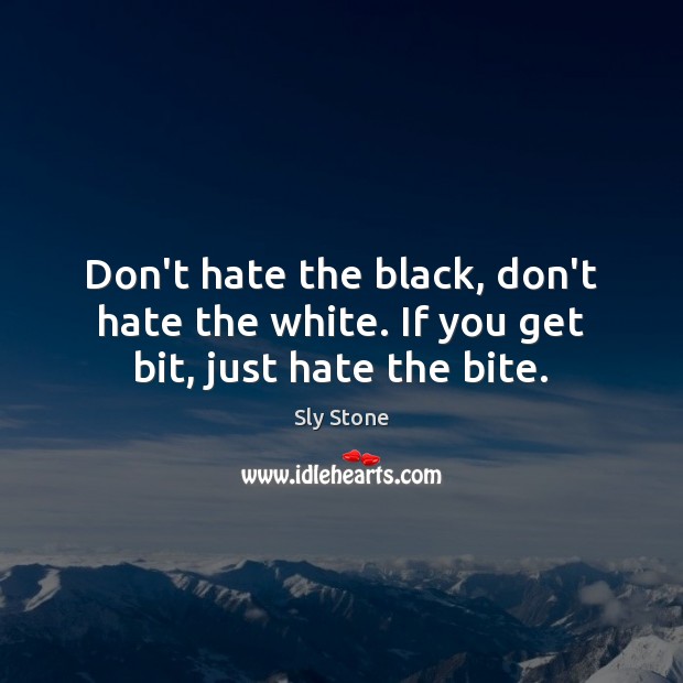 Don’t hate the black, don’t hate the white. If you get bit, just hate the bite. Sly Stone Picture Quote