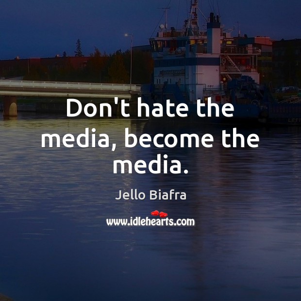 Don’t hate the media, become the media. Image