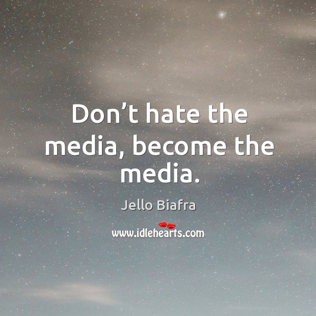Don’t hate the media, become the media. Jello Biafra Picture Quote