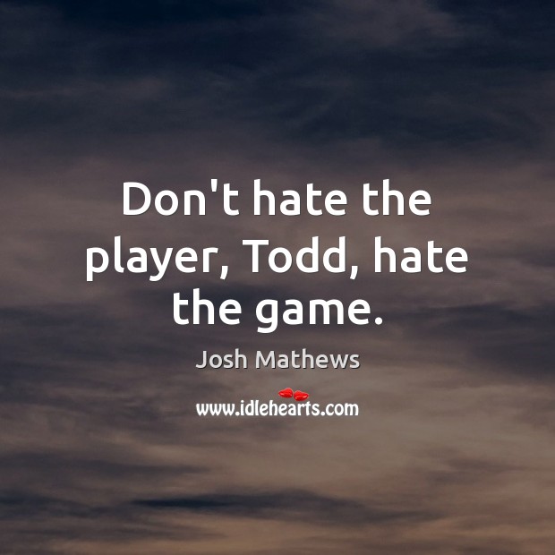 Don’t hate the player, Todd, hate the game. Josh Mathews Picture Quote
