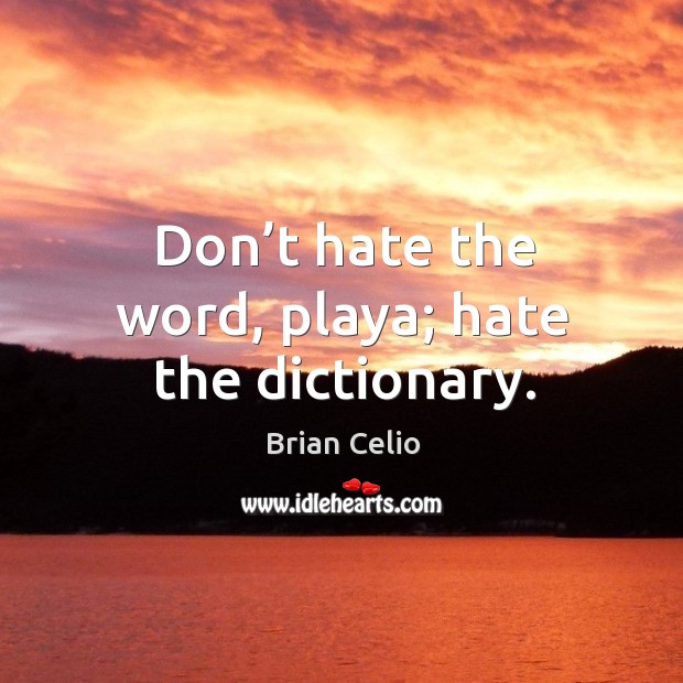 Don’t hate the word, playa; hate the dictionary. Brian Celio Picture Quote