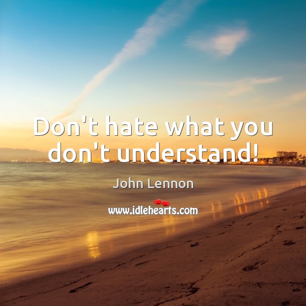 Don’t hate what you don’t understand! John Lennon Picture Quote