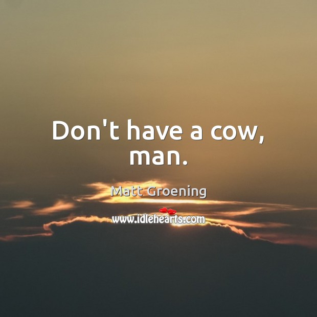Don’t have a cow, man. Matt Groening Picture Quote