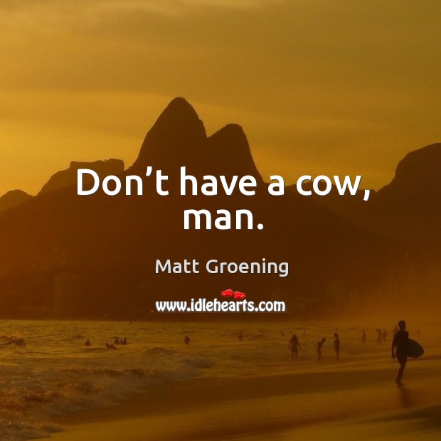 Don’t have a cow, man. Matt Groening Picture Quote