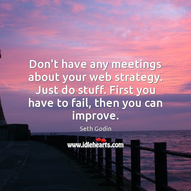 Don’t have any meetings about your web strategy. Just do stuff. First Seth Godin Picture Quote