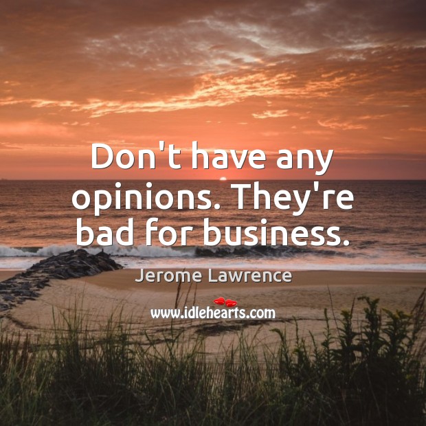 Don’t have any opinions. They’re bad for business. Jerome Lawrence Picture Quote