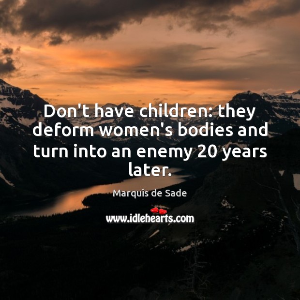 Don’t have children: they deform women’s bodies and turn into an enemy 20 years later. Marquis de Sade Picture Quote