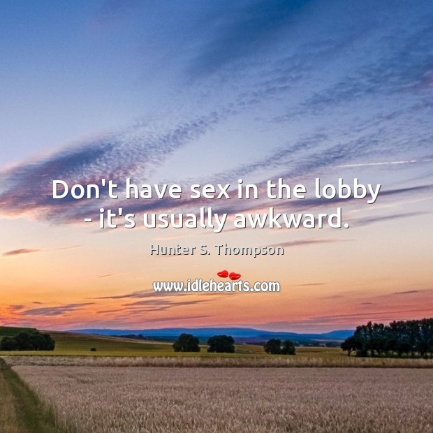 Don’t have sex in the lobby – it’s usually awkward. Hunter S. Thompson Picture Quote