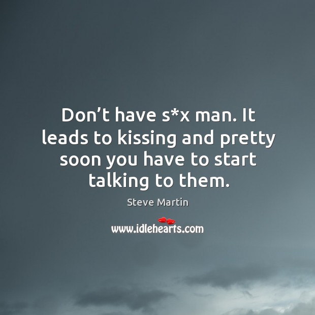 Don’t have s*x man. It leads to kissing and pretty soon you have to start talking to them. Kissing Quotes Image