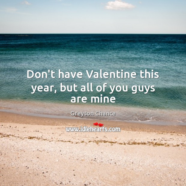 Don’t have Valentine this year, but all of you guys are mine Greyson Chance Picture Quote