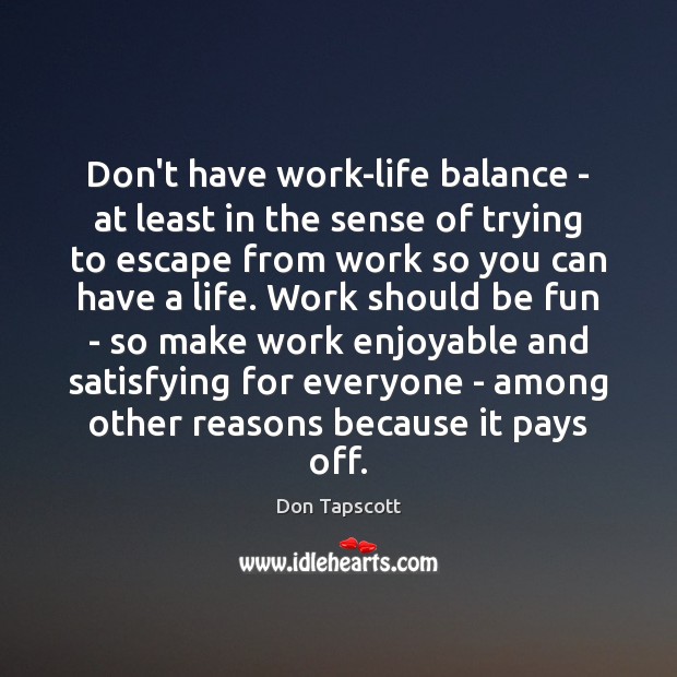 Don’t have work-life balance – at least in the sense of trying Don Tapscott Picture Quote