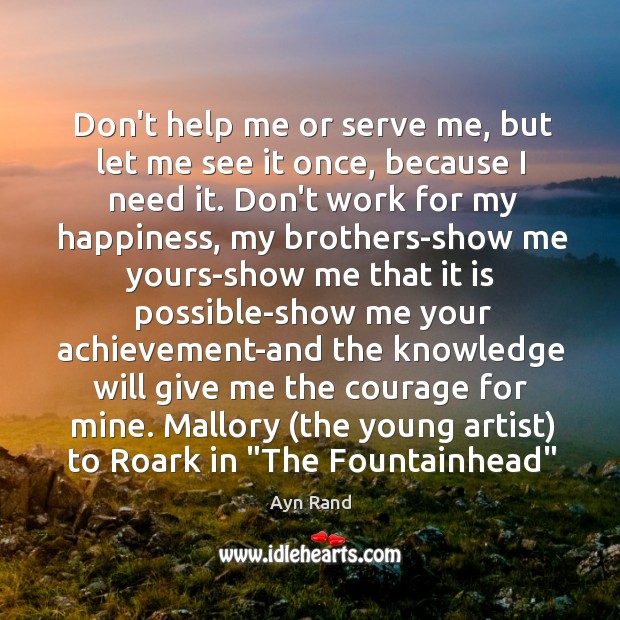 Don’t help me or serve me, but let me see it once, Ayn Rand Picture Quote