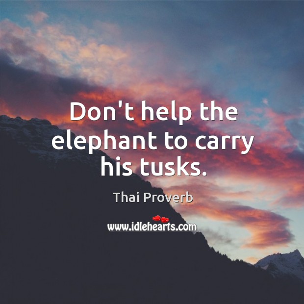 Don’t help the elephant to carry his tusks. Thai Proverbs Image