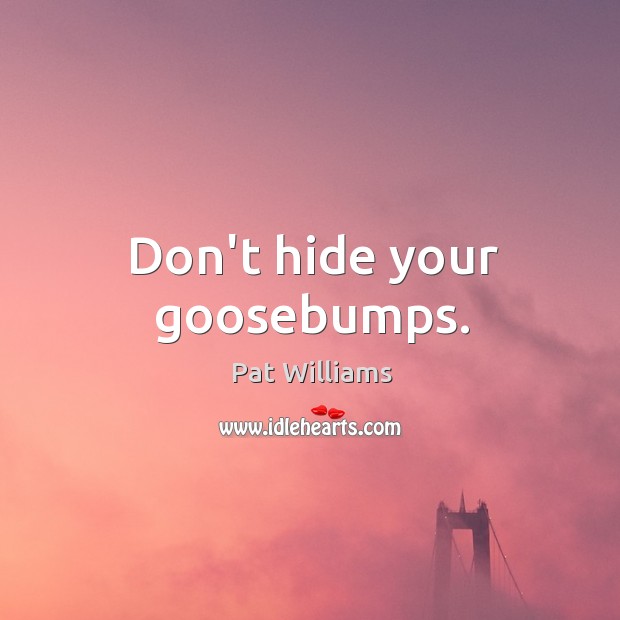 Don’t hide your goosebumps. Pat Williams Picture Quote