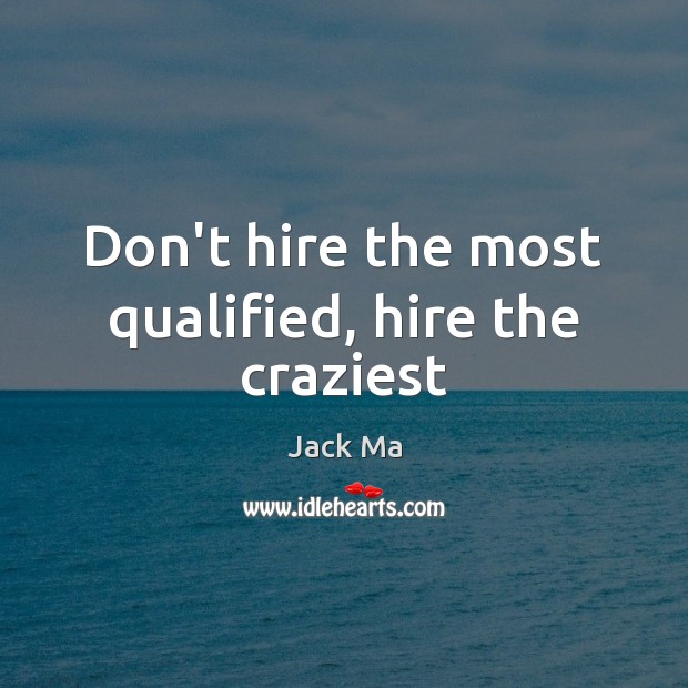 Don’t hire the most qualified, hire the craziest Image