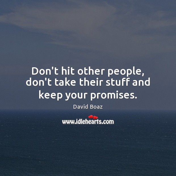 Don’t hit other people, don’t take their stuff and keep your promises. David Boaz Picture Quote