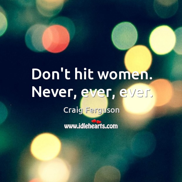 Don’t hit women. Never, ever, ever. Craig Ferguson Picture Quote