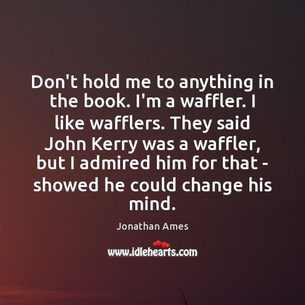 Don’t hold me to anything in the book. I’m a waffler. I Jonathan Ames Picture Quote