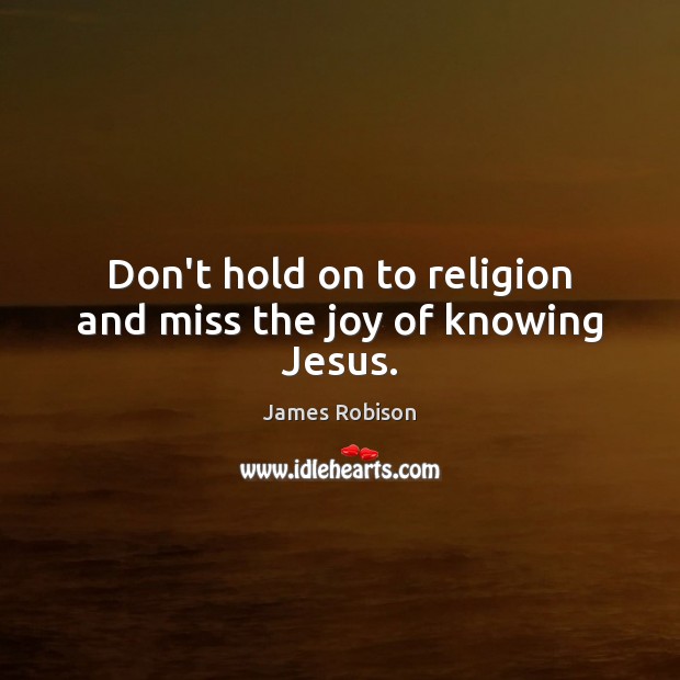 Don’t hold on to religion and miss the joy of knowing Jesus. James Robison Picture Quote