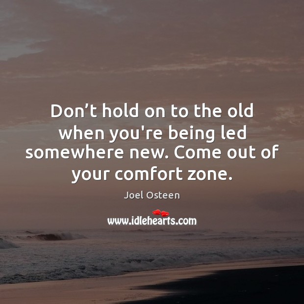Don’t hold on to the old when you’re being led somewhere Joel Osteen Picture Quote