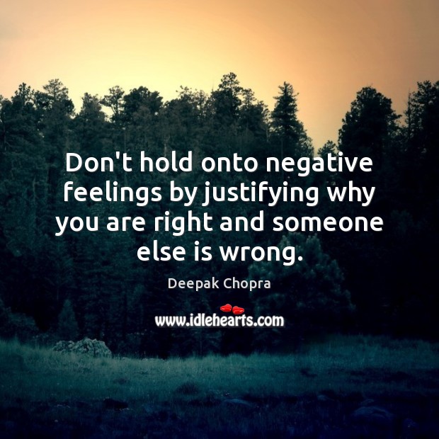 Don’t hold onto negative feelings by justifying why you are right and Image