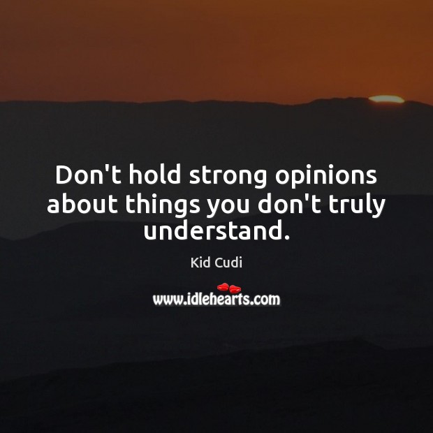 Don’t hold strong opinions about things you don’t truly understand. Kid Cudi Picture Quote