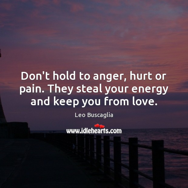 Don’t hold to anger, hurt or pain. They steal your energy and keep you from love. Image