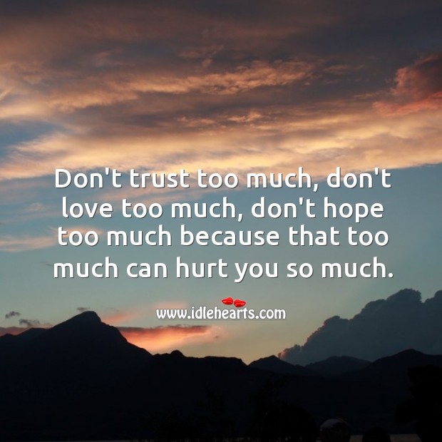 Don’t hope too much because that too much can hurt you so much. Image