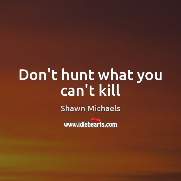 Don’t hunt what you can’t kill Image