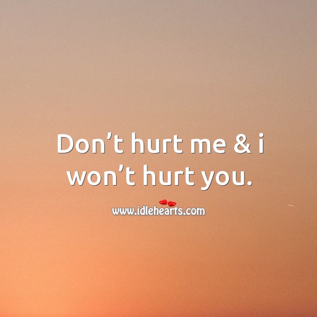 Don’t hurt me & I won’t hurt you. Image