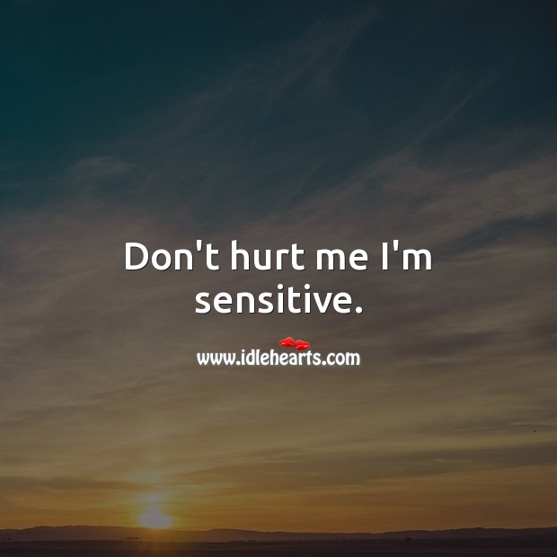 Don’t hurt me I’m sensitive. Image